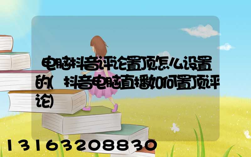 电脑抖音评论置顶怎么设置的(抖音电脑直播如何置顶评论)