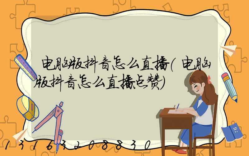 电脑版抖音怎么直播(电脑版抖音怎么直播点赞)