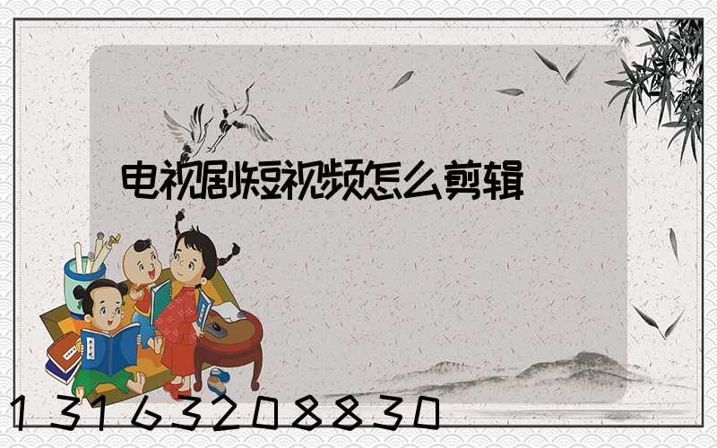 电视剧短视频怎么剪辑
