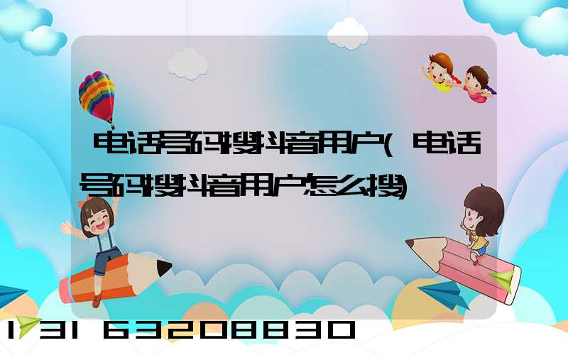 电话号码搜抖音用户(电话号码搜抖音用户怎么搜)