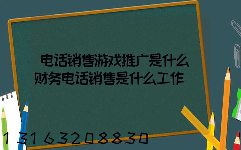 电话销售游戏推广是什么(财务电话销售是什么工作)