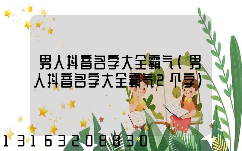 男人抖音名字大全霸气(男人抖音名字大全霸气2个字)