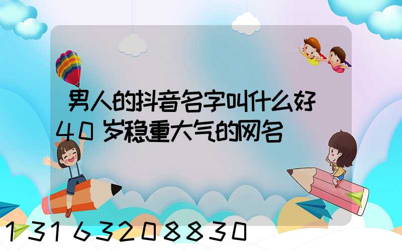 男人的抖音名字叫什么好(40岁稳重大气的网名)
