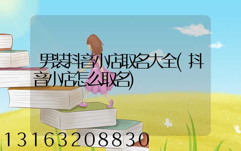 男装抖音小店取名大全(抖音小店怎么取名)