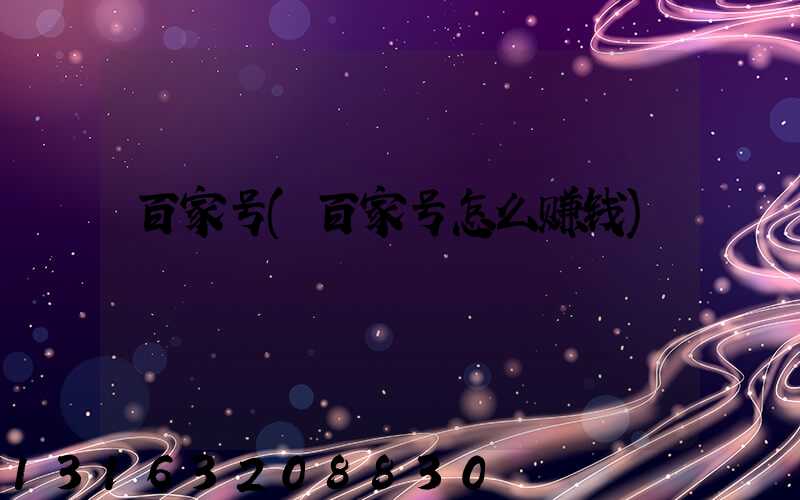 百家号(百家号怎么赚钱)