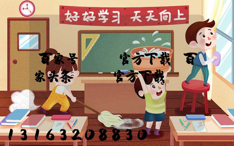 百家号app官方下载(百家头条app官方下载)