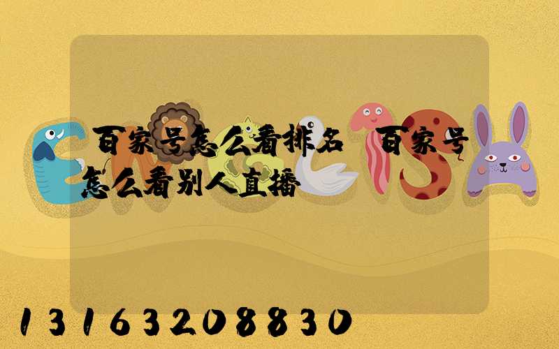 百家号怎么看排名(百家号怎么看别人直播)