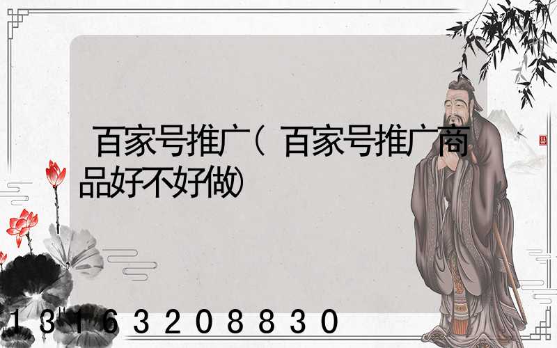 百家号推广(百家号推广商品好不好做)