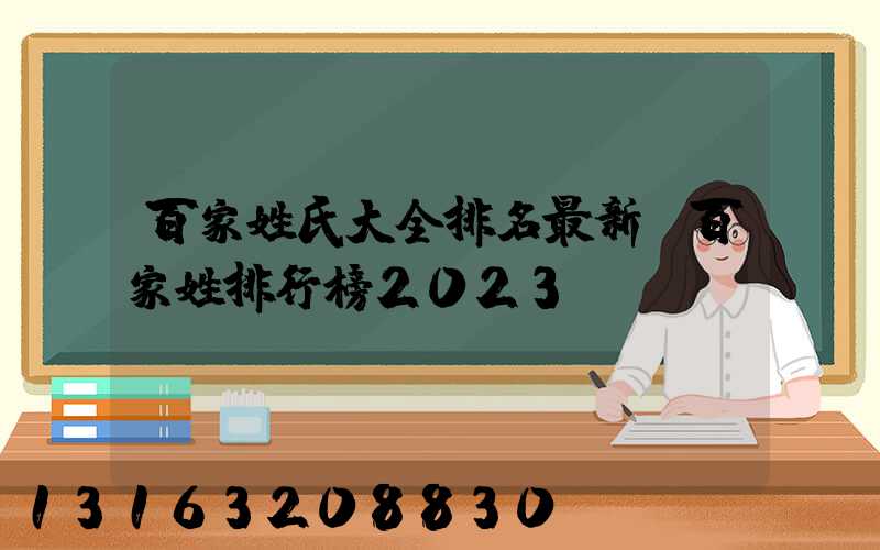 百家姓氏大全排名最新(百家姓排行榜2023)