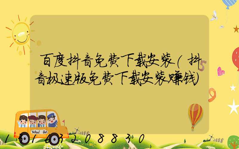 百度抖音免费下载安装(抖音极速版免费下载安装赚钱)