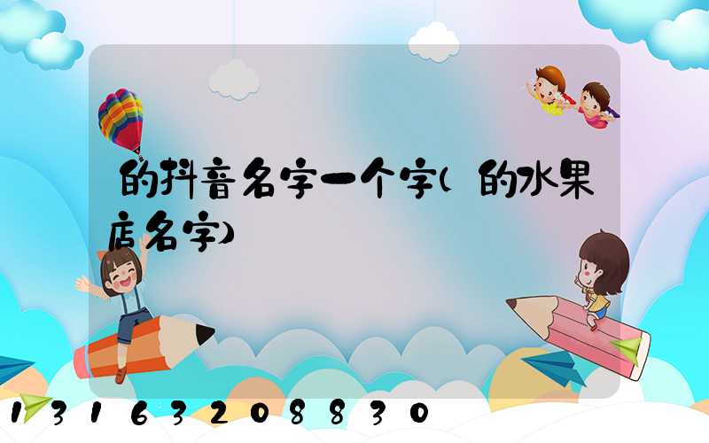 的抖音名字一个字(的水果店名字)