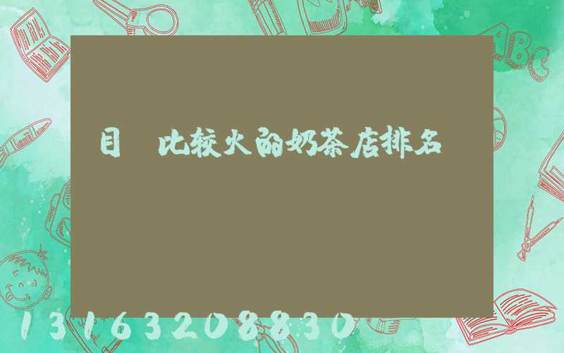 目前比较火的奶茶店排名