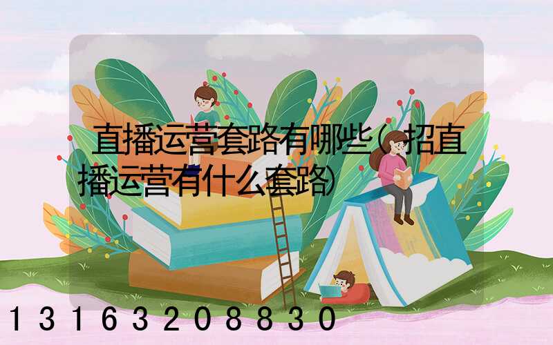 直播运营套路有哪些(招直播运营有什么套路)