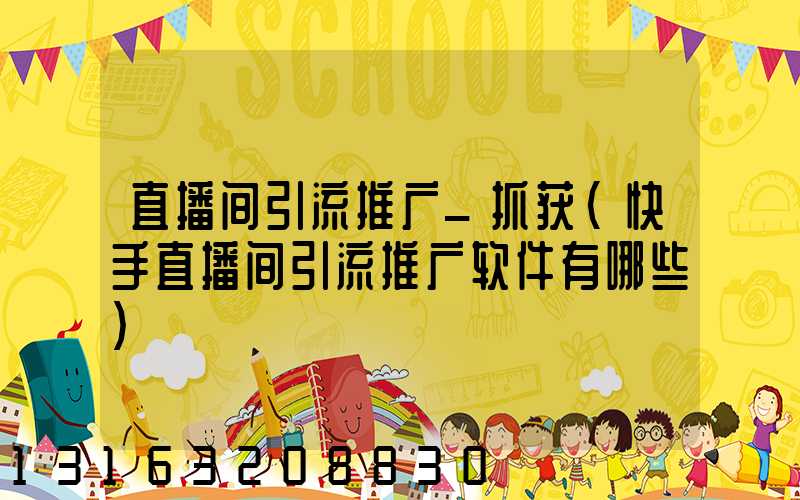 直播间引流推广_抓获(快手直播间引流推广软件有哪些)