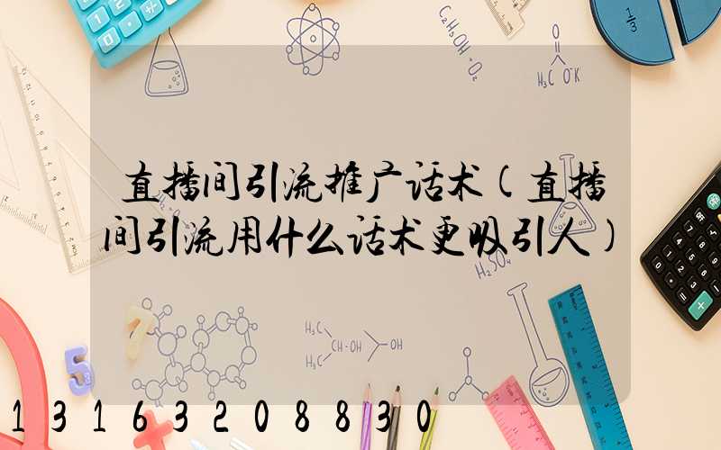 直播间引流推广话术(直播间引流用什么话术更吸引人)