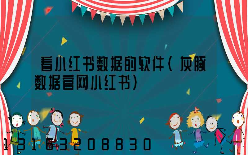 看小红书数据的软件(灰豚数据官网小红书)