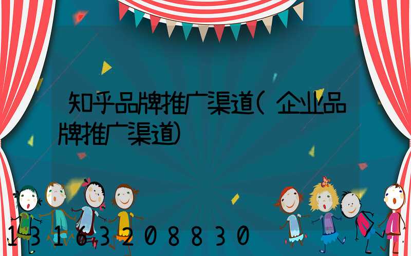 知乎品牌推广渠道(企业品牌推广渠道)