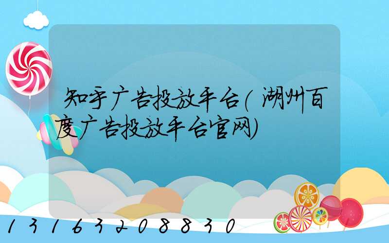 知乎广告投放平台(湖州百度广告投放平台官网)