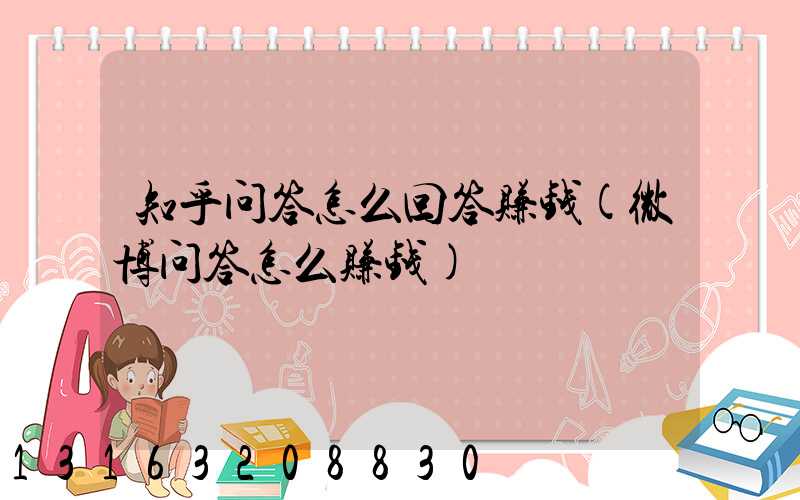 知乎问答怎么回答赚钱(微博问答怎么赚钱)