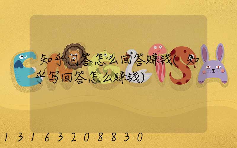 知乎问答怎么回答赚钱(知乎写回答怎么赚钱)