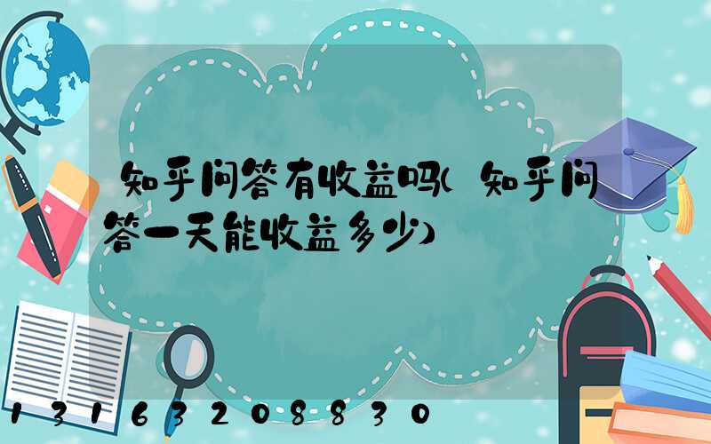 知乎问答有收益吗(知乎问答一天能收益多少)