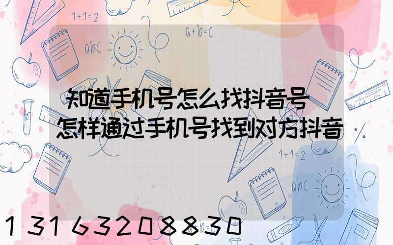 知道手机号怎么找抖音号(怎样通过手机号找到对方抖音)