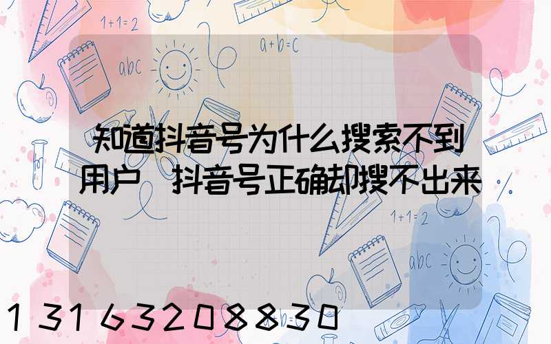 知道抖音号为什么搜索不到用户(抖音号正确却搜不出来)
