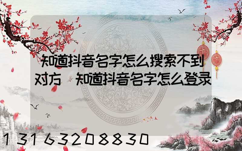 知道抖音名字怎么搜索不到对方(知道抖音名字怎么登录)