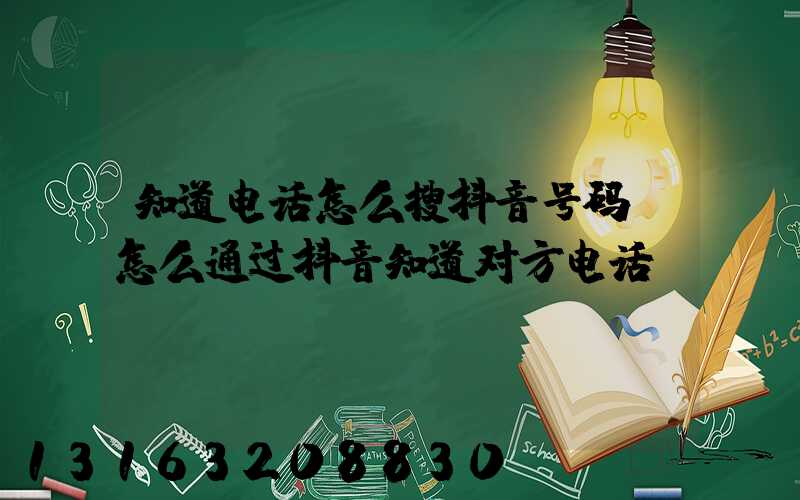 知道电话怎么搜抖音号码(怎么通过抖音知道对方电话)