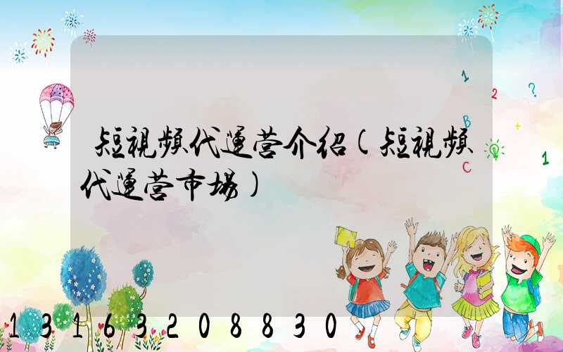 短视频代运营介绍(短视频代运营市场)
