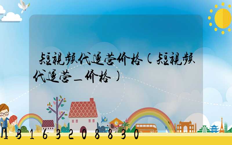 短视频代运营价格(短视频代运营_价格)
