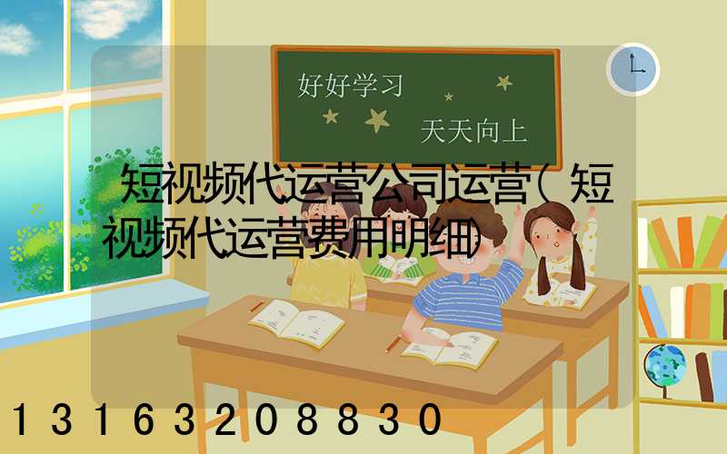 短视频代运营公司运营(短视频代运营费用明细)