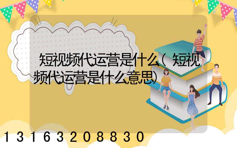 短视频代运营是什么(短视频代运营是什么意思)