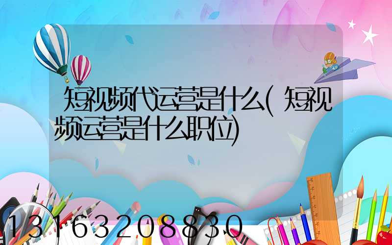 短视频代运营是什么(短视频运营是什么职位)