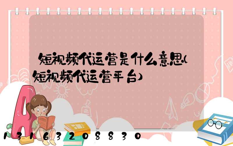 短视频代运营是什么意思(短视频代运营平台)