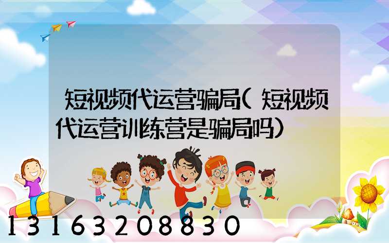 短视频代运营骗局(短视频代运营训练营是骗局吗)