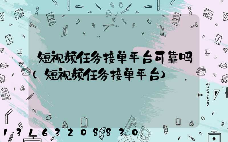 短视频任务接单平台可靠吗(短视频任务接单平台)