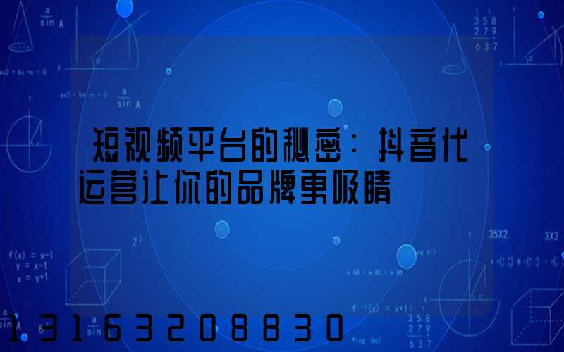 短视频平台的秘密：抖音代运营让你的品牌更吸睛