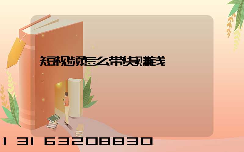 短视频怎么带货赚钱