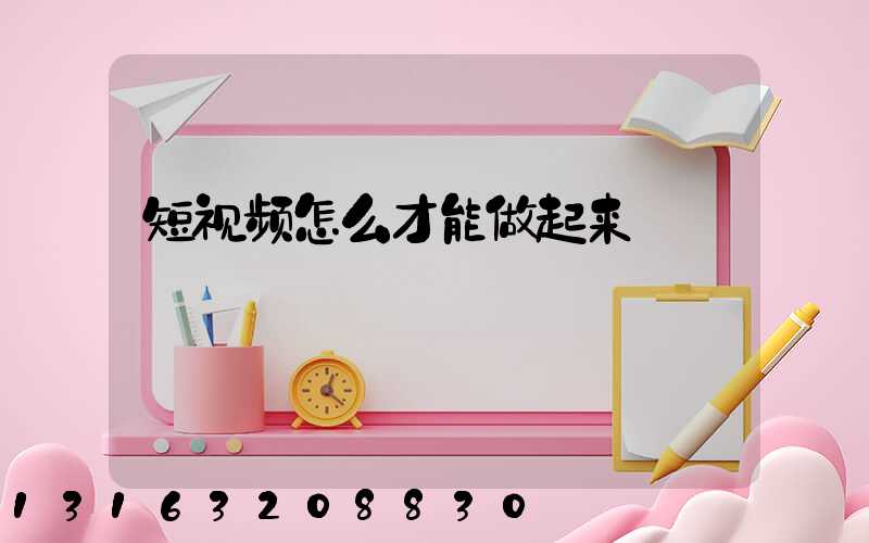 短视频怎么才能做起来