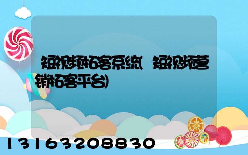 短视频拓客系统(短视频营销拓客平台)