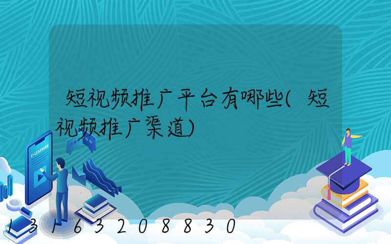 短视频推广平台有哪些(短视频推广渠道)