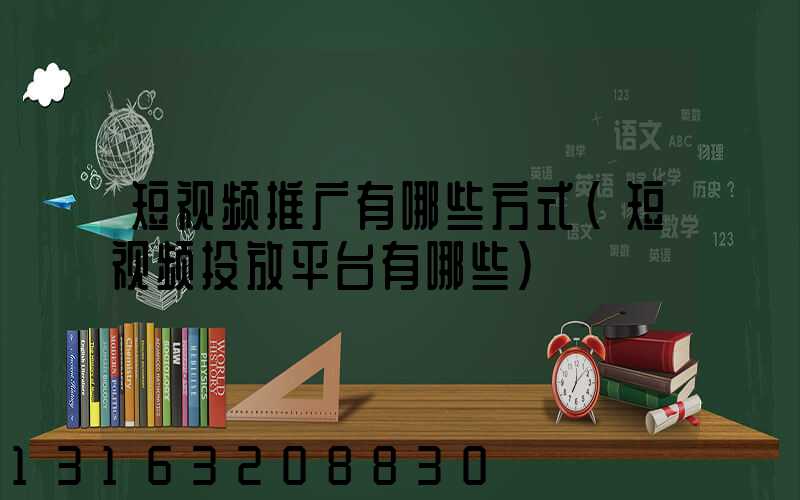 短视频推广有哪些方式(短视频投放平台有哪些)