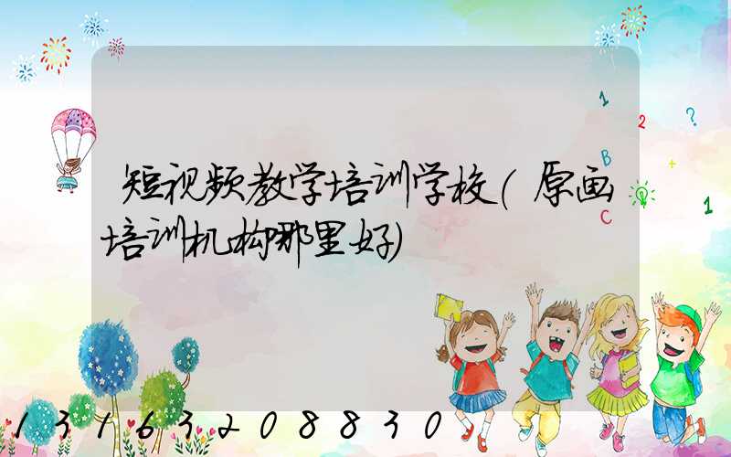 短视频教学培训学校(原画培训机构哪里好)