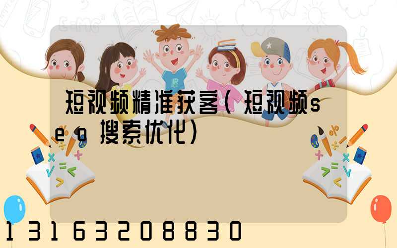 短视频精准获客(短视频seo搜索优化)
