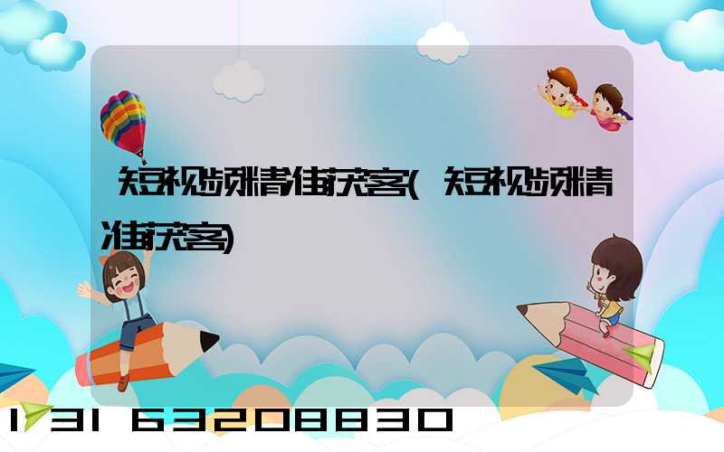 短视频精准获客(短视频精准获客)