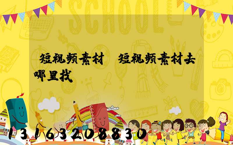 短视频素材(短视频素材去哪里找)