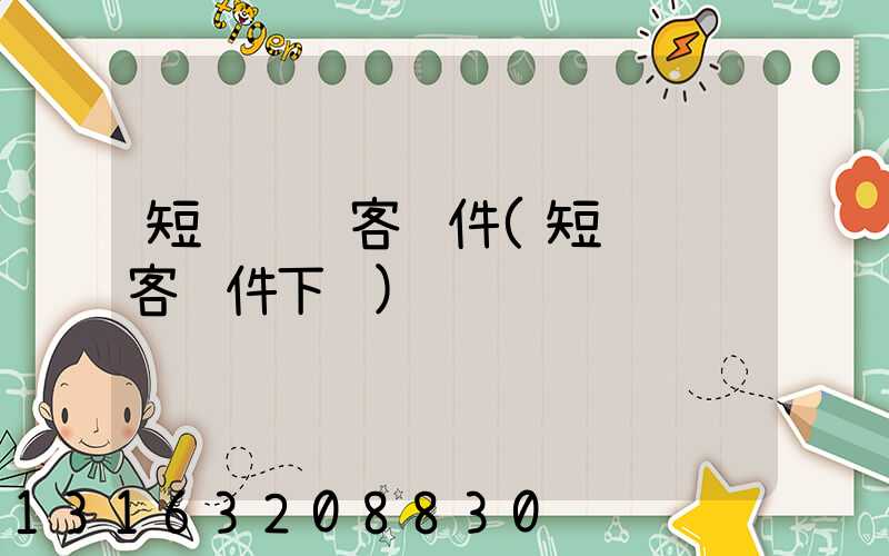 短视频获客软件(短视频获客软件下载)