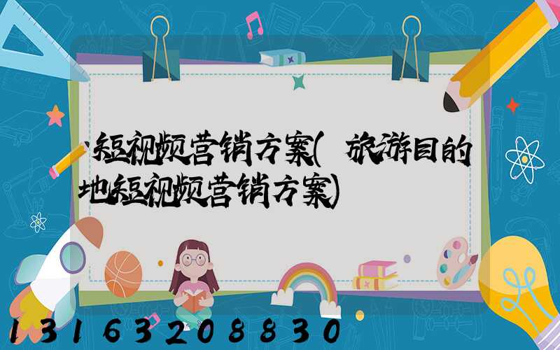短视频营销方案(旅游目的地短视频营销方案)