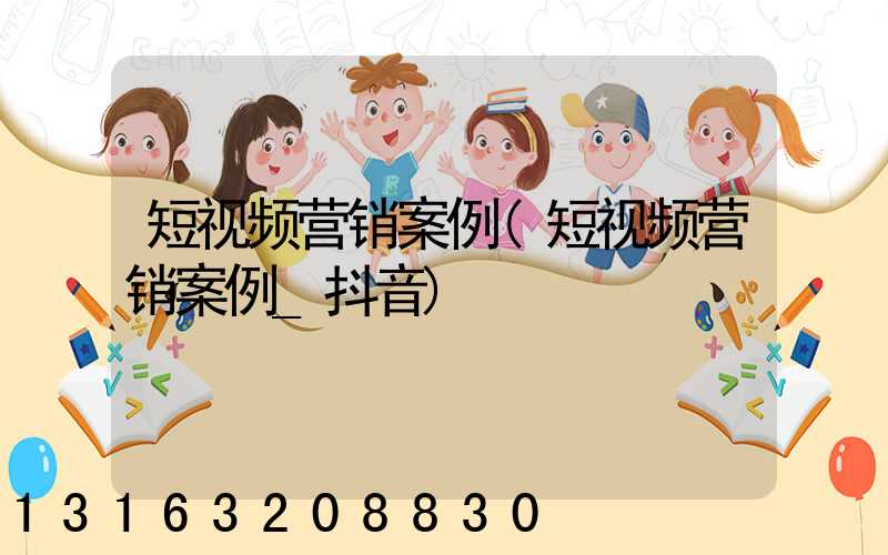 短视频营销案例(短视频营销案例_抖音)